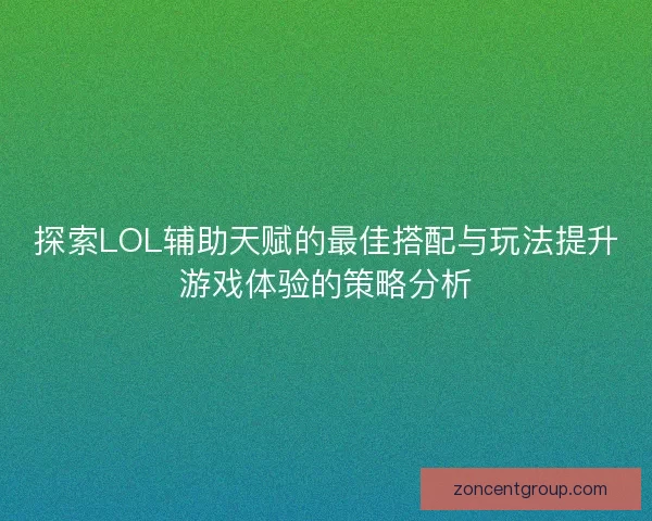 探索LOL辅助天赋的最佳搭配与玩法提升游戏体验的策略分析