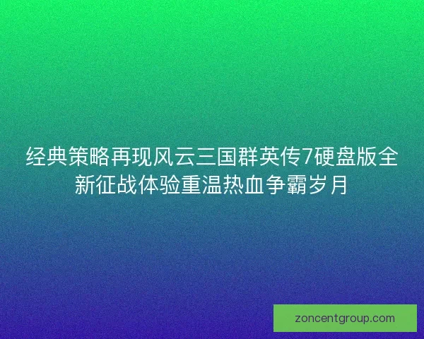 经典策略再现风云三国群英传7硬盘版全新征战体验重温热血争霸岁月
