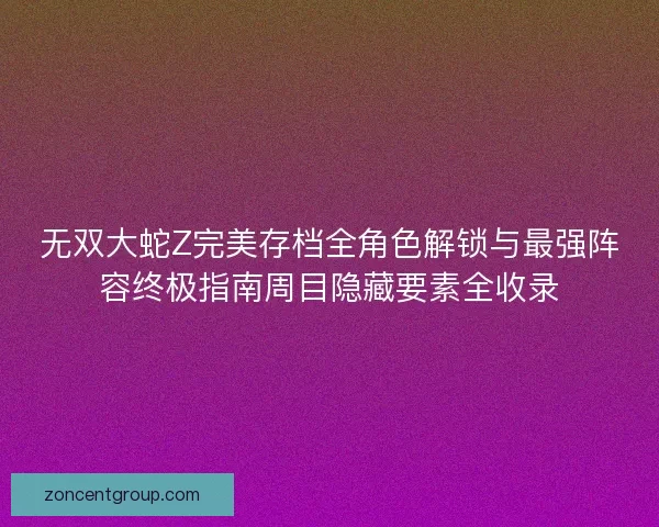 无双大蛇Z完美存档全角色解锁与最强阵容终极指南周目隐藏要素全收录