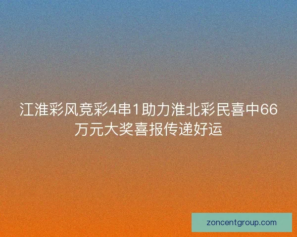 江淮彩风竞彩4串1助力淮北彩民喜中66万元大奖喜报传递好运