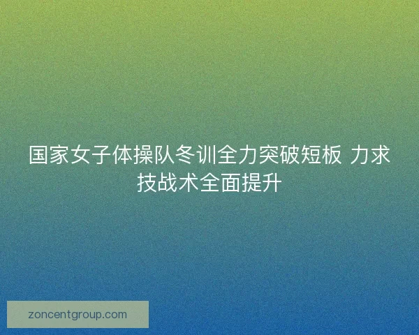 国家女子体操队冬训全力突破短板 力求技战术全面提升