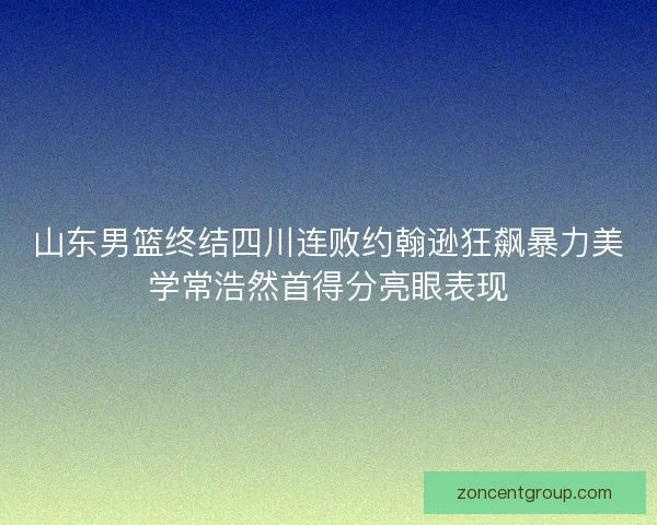 山东男篮终结四川连败约翰逊狂飙暴力美学常浩然首得分亮眼表现 山东男篮终结四川连败约翰逊狂飙暴力美学常浩然首得分亮眼表现