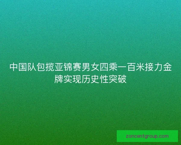 中国队包揽亚锦赛男女四乘一百米接力金牌实现历史性突破 中国队包揽亚锦赛男女四乘一百米接力金牌实现历史性突破
