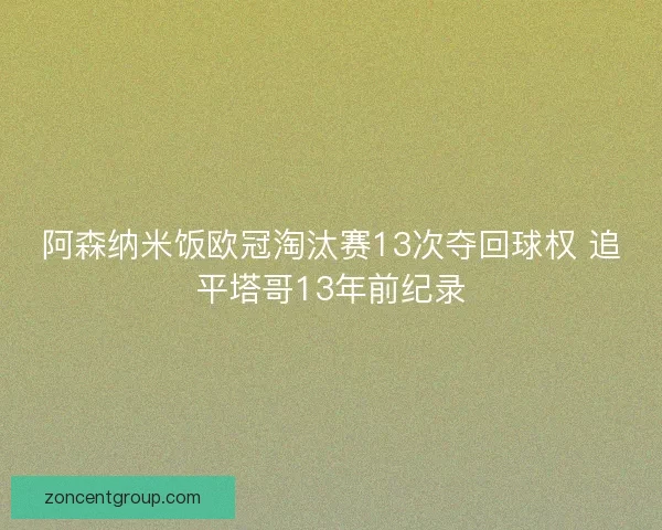 阿森纳米饭欧冠淘汰赛13次夺回球权 追平塔哥13年前纪录