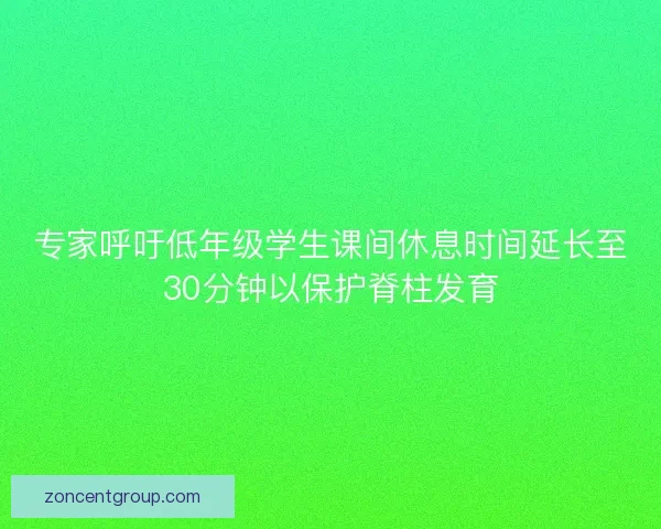 专家呼吁低年级学生课间休息时间延长至30分钟以保护脊柱发育