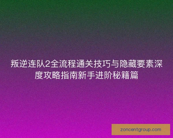 叛逆连队2全流程通关技巧与隐藏要素深度攻略指南新手进阶秘籍篇 叛逆连队2全流程通关技巧与隐藏要素深度攻略指南新手进阶秘籍篇
