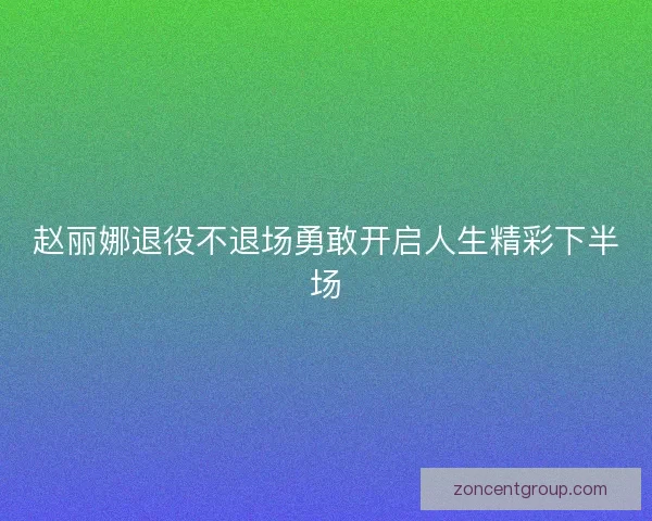 赵丽娜退役不退场勇敢开启人生精彩下半场