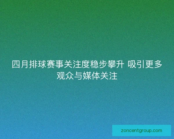 四月排球赛事关注度稳步攀升 吸引更多观众与媒体关注 四月排球赛事关注度稳步攀升 吸引更多观众与媒体关注