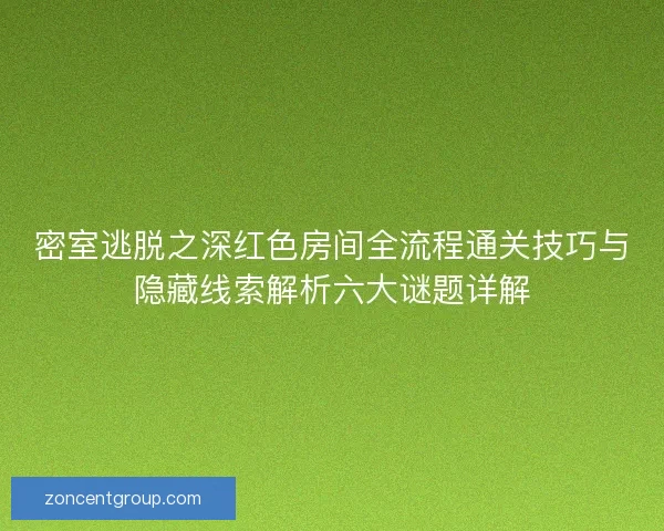 密室逃脱之深红色房间全流程通关技巧与隐藏线索解析六大谜题详解 密室逃脱之深红色房间全流程通关技巧与隐藏线索解析六大谜题详解