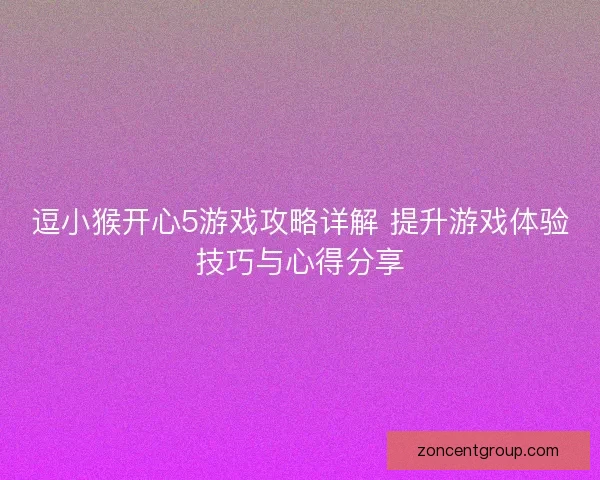 逗小猴开心5游戏攻略详解 提升游戏体验技巧与心得分享 逗小猴开心5游戏攻略详解 提升游戏体验技巧与心得分享