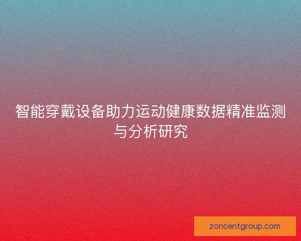 智能穿戴设备助力运动健康数据精准监测与分析研究