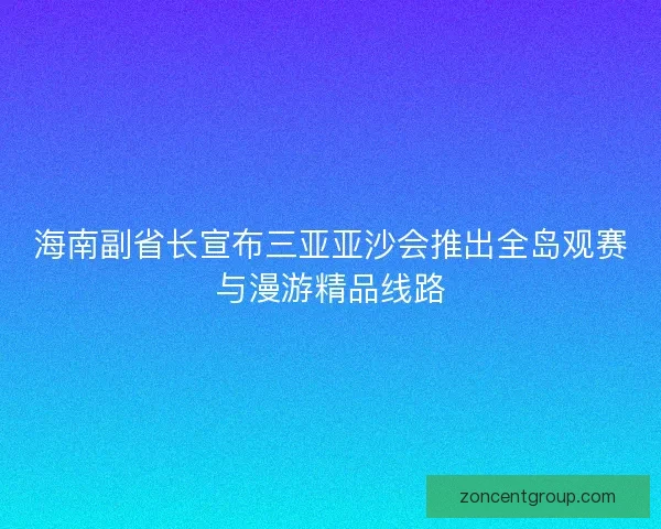 海南副省长宣布三亚亚沙会推出全岛观赛与漫游精品线路