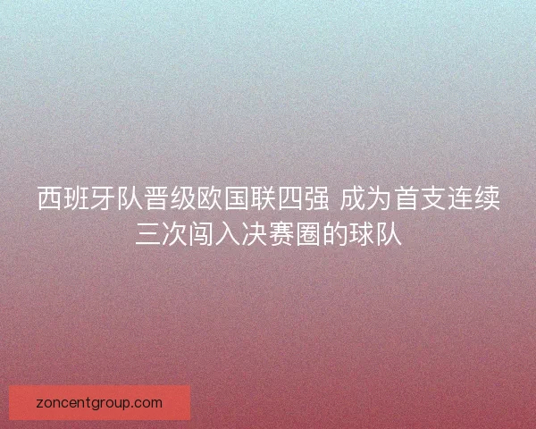 西班牙队晋级欧国联四强 成为首支连续三次闯入决赛圈的球队 西班牙队晋级欧国联四强 成为首支连续三次闯入决赛圈的球队