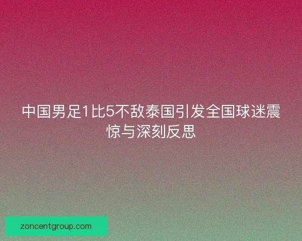中国男足1比5不敌泰国引发全国球迷震惊与深刻反思 中国男足1比5不敌泰国引发全国球迷震惊与深刻反思