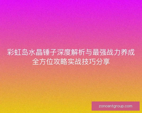 彩虹岛水晶锤子深度解析与最强战力养成全方位攻略实战技巧分享 彩虹岛水晶锤子深度解析与最强战力养成全方位攻略实战技巧分享